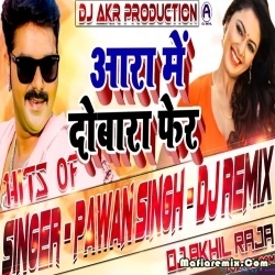 Aara me Dobara Pheru Aibu Na Bhojpuri Remix - Pawan Singh By Dj Akhil