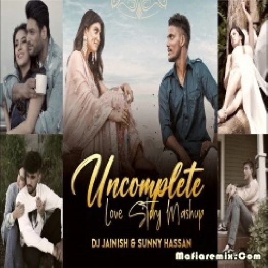 Uncomplete Love Story Mashup - DJ Jainish, Sunny Hassan