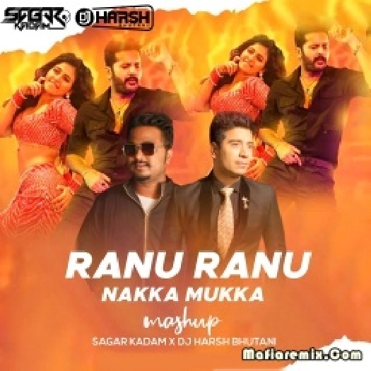 Ranu Ranu X Nakka Mukka - Remix - Dj Harsh Bhutani x Sagar Kadam